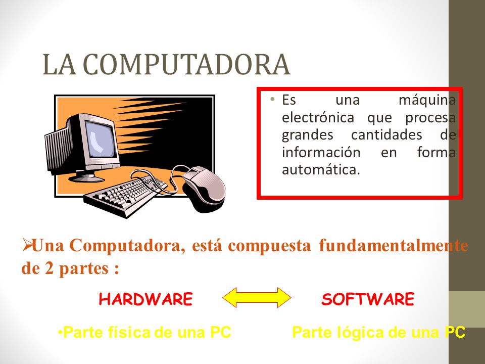 LA COMPUTADORA Es una máquina electrónica que procesa grandes cantidades de información en forma automática.