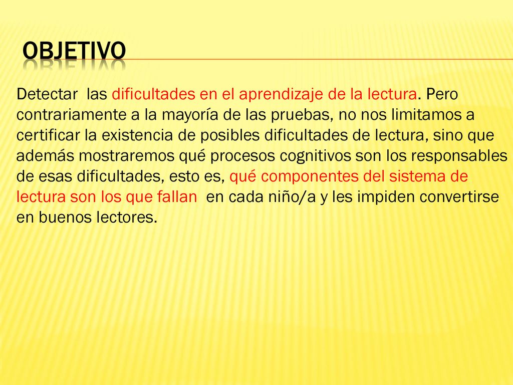 objetivo Detectar las dificultades en el aprendizaje de la lectura. Pero. contrariamente a la mayoría de las pruebas, no nos limitamos a.