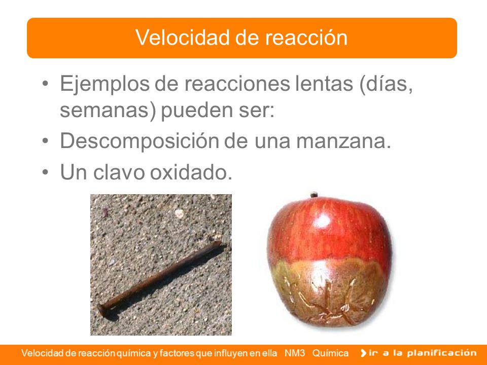 Velocidad de reacción Ejemplos de reacciones lentas (días, semanas) pueden ser: Descomposición de una manzana.