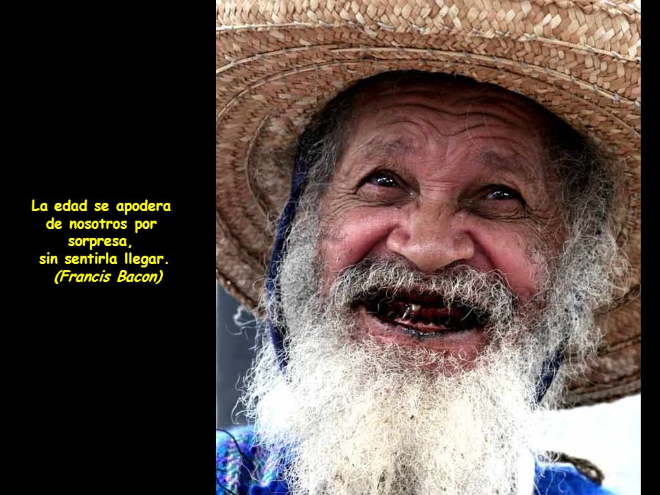 La edad se apodera de nosotros por sorpresa, sin sentirla llegar. (Francis Bacon)