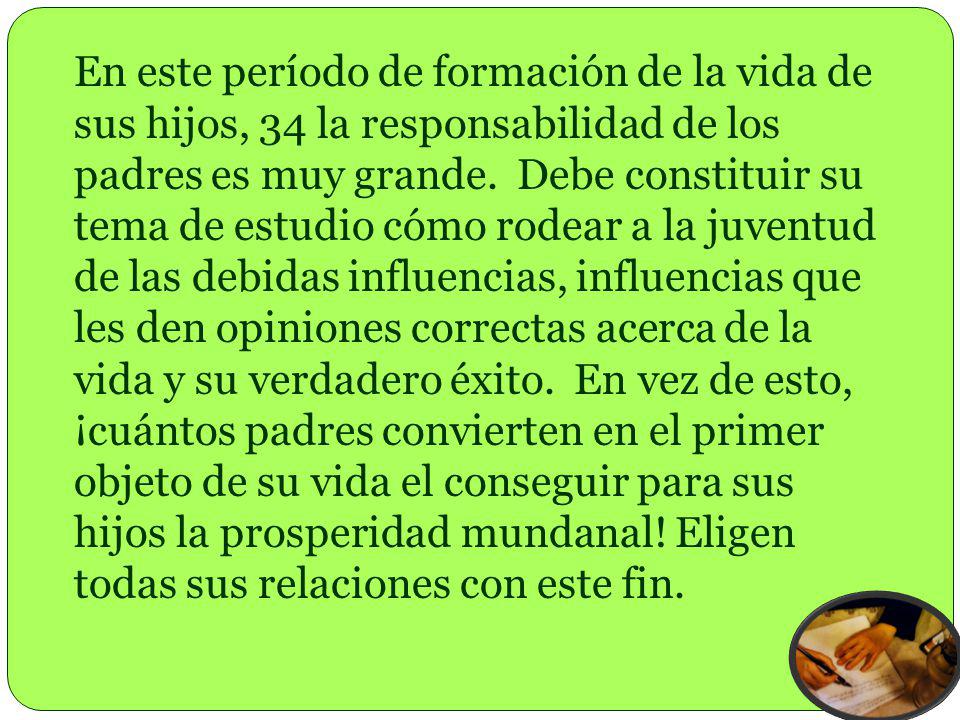 En este período de formación de la vida de sus hijos, 34 la responsabilidad de los padres es muy grande.