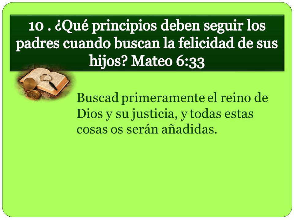 10 . ¿Qué principios deben seguir los padres cuando buscan la felicidad de sus hijos Mateo 6:33