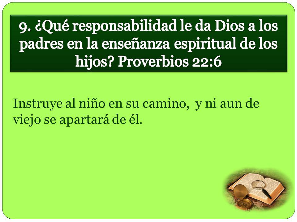9. ¿Qué responsabilidad le da Dios a los padres en la enseñanza espiritual de los hijos Proverbios 22:6