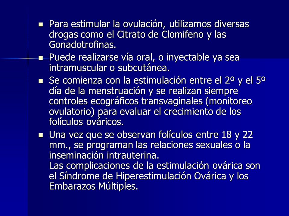 Para estimular la ovulación, utilizamos diversas drogas como el Citrato de Clomifeno y las Gonadotrofinas.