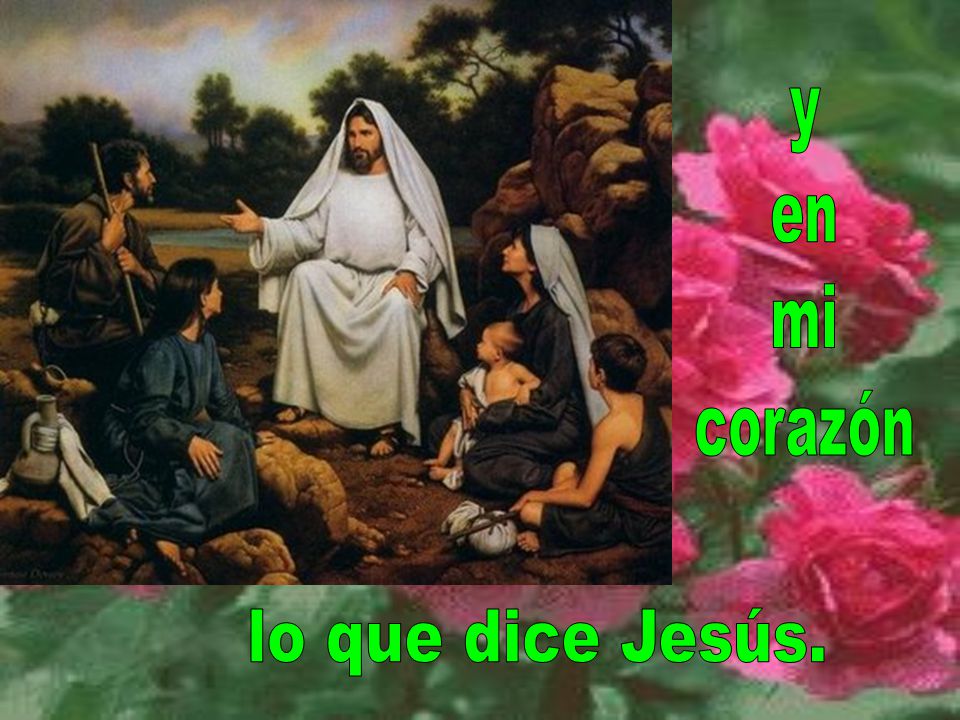 y en mi corazón lo que dice Jesús.