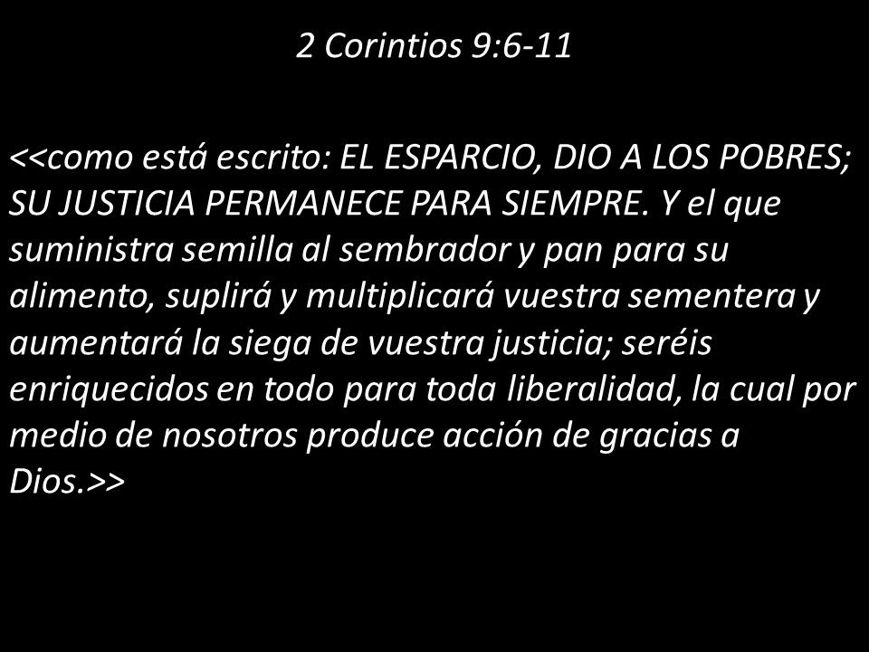 2 Corintios 9:6-11 <<como está escrito: EL ESPARCIO, DIO A LOS POBRES; SU JUSTICIA PERMANECE PARA SIEMPRE.