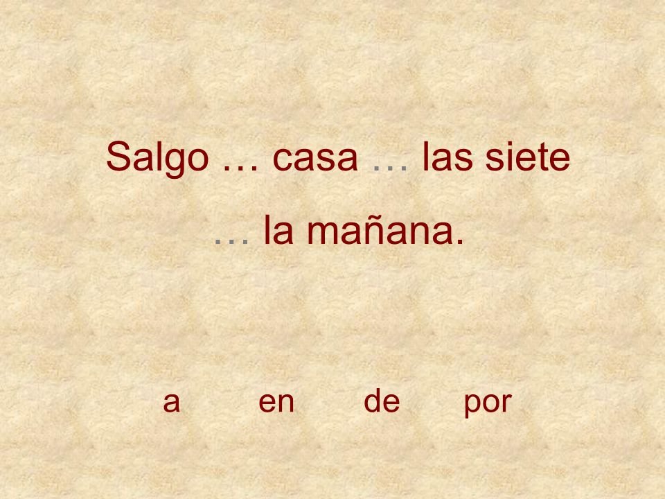Salgo … casa … las siete … la mañana. a en de por