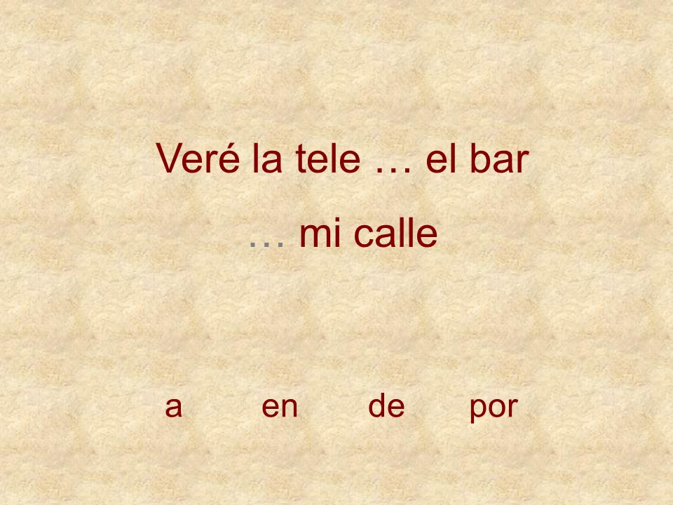 Veré la tele … el bar … mi calle a en de por