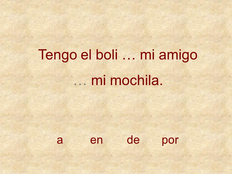 Tengo el boli … mi amigo … mi mochila. a en de por