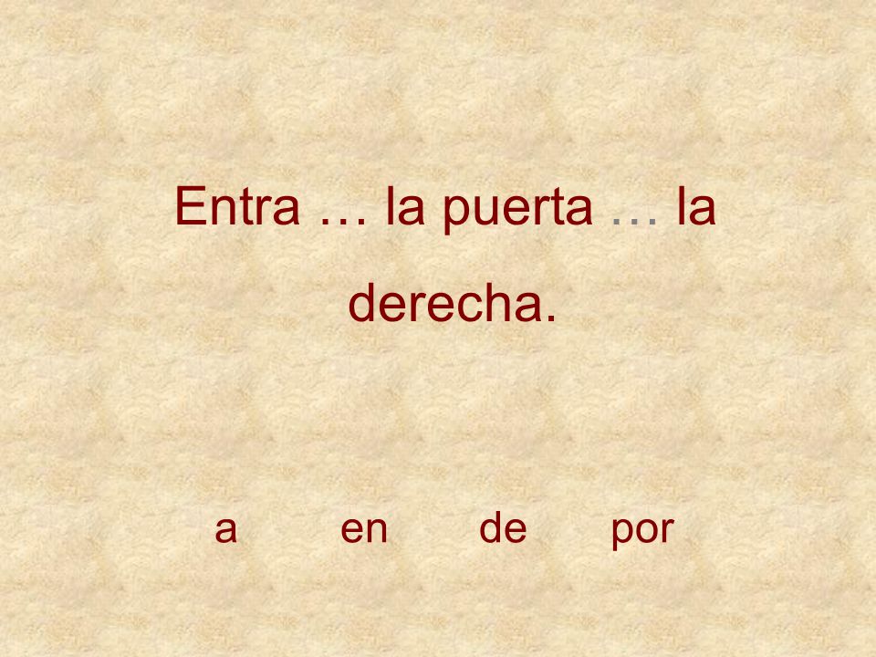 Entra … la puerta … la derecha. a en de por