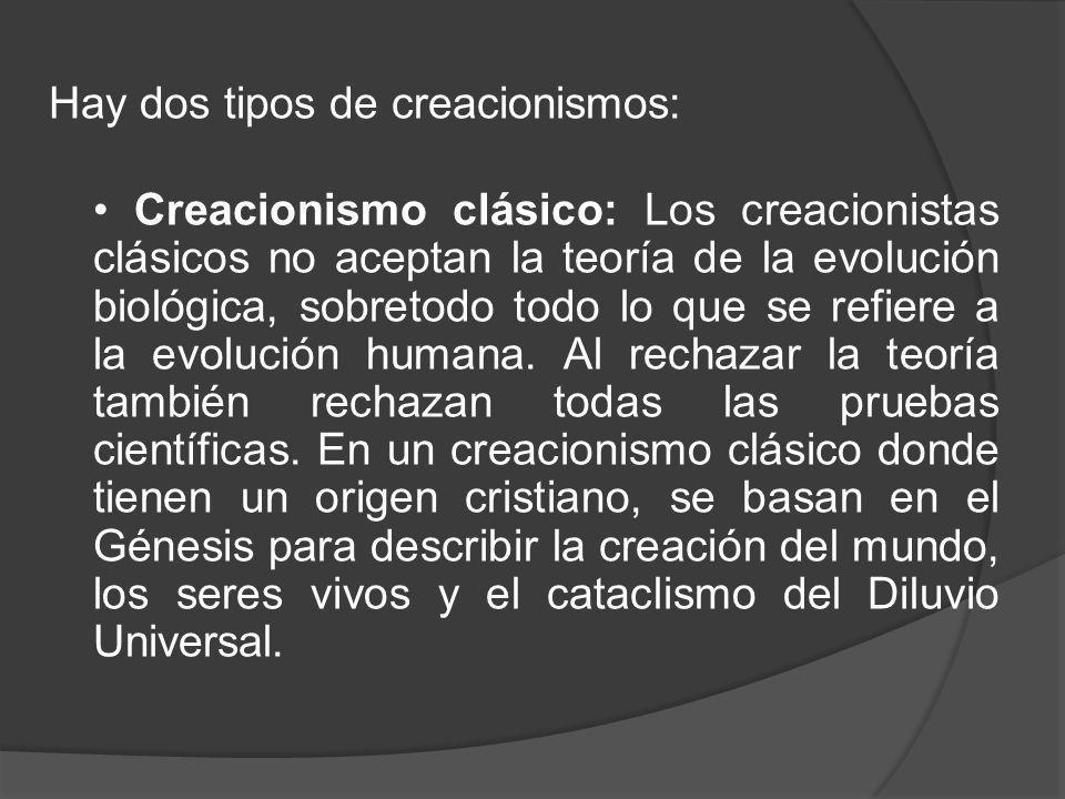 Hay dos tipos de creacionismos: • Creacionismo clásico: Los creacionistas clásicos no aceptan la teoría de la evolución biológica, sobretodo todo lo que se refiere a la evolución humana.