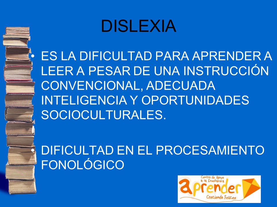 DISLEXIA ES LA DIFICULTAD PARA APRENDER A LEER A PESAR DE UNA INSTRUCCIÓN CONVENCIONAL, ADECUADA INTELIGENCIA Y OPORTUNIDADES SOCIOCULTURALES.