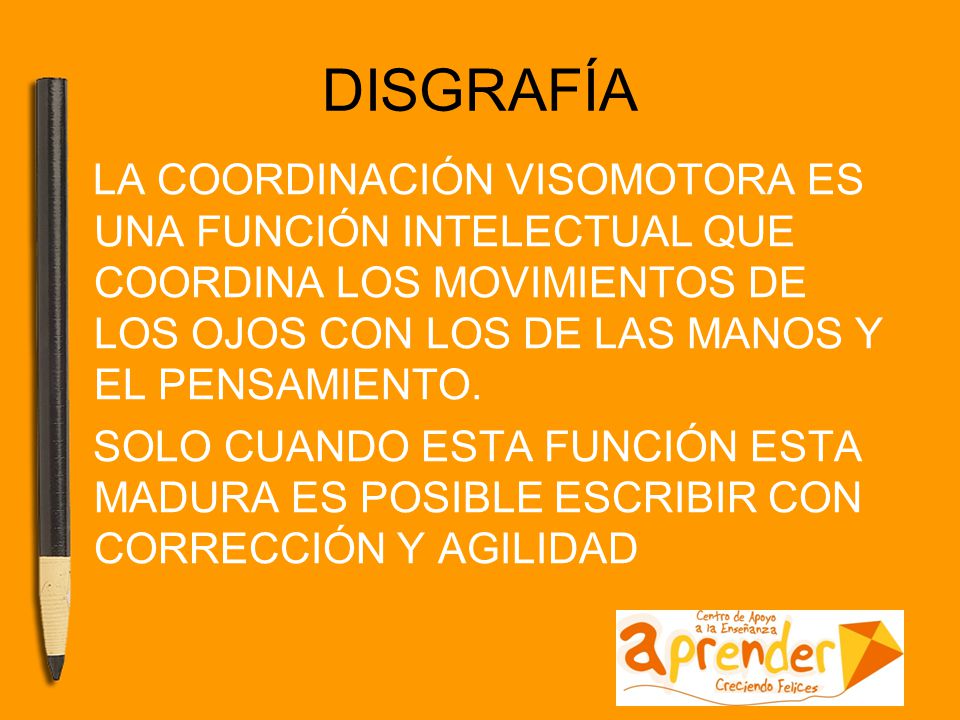DISGRAFÍA LA COORDINACIÓN VISOMOTORA ES UNA FUNCIÓN INTELECTUAL QUE COORDINA LOS MOVIMIENTOS DE LOS OJOS CON LOS DE LAS MANOS Y EL PENSAMIENTO.