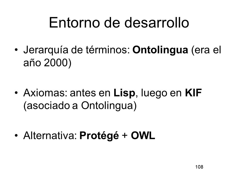 Entorno de desarrollo Jerarquía de términos: Ontolingua (era el año 2000) Axiomas: antes en Lisp, luego en KIF (asociado a Ontolingua)