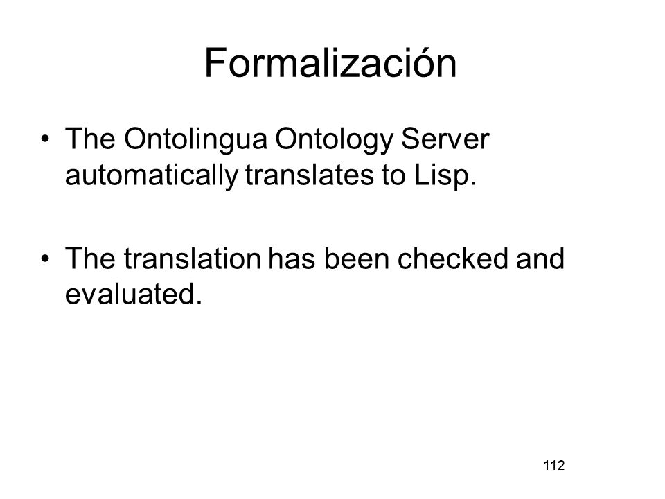 Formalización The Ontolingua Ontology Server automatically translates to Lisp. The translation has been checked and evaluated.