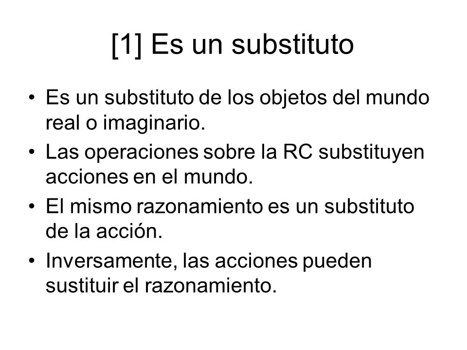 [1] Es un substituto Es un substituto de los objetos del mundo real o imaginario. Las operaciones sobre la RC substituyen acciones en el mundo.