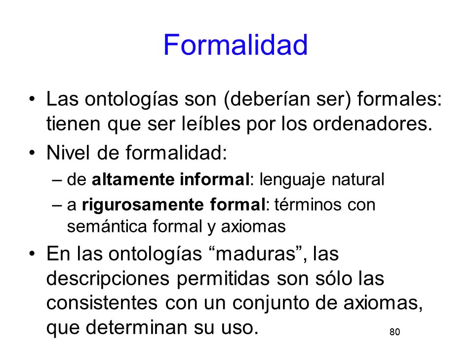 Formalidad Las ontologías son (deberían ser) formales: tienen que ser leíbles por los ordenadores.