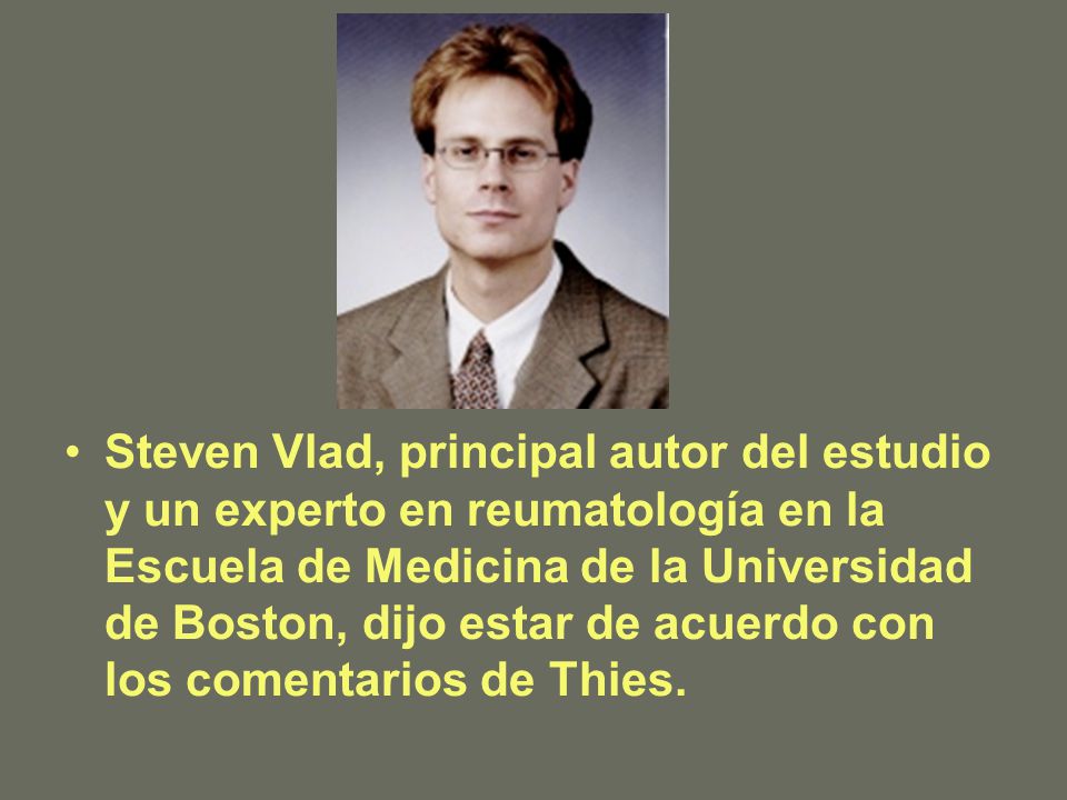 Steven Vlad, principal autor del estudio y un experto en reumatología en la Escuela de Medicina de la Universidad de Boston, dijo estar de acuerdo con los comentarios de Thies.