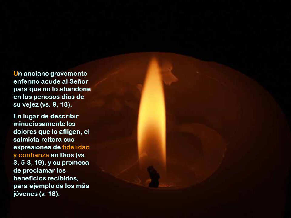Un anciano gravemente enfermo acude al Señor para que no lo abandone en los penosos días de su vejez (vs. 9, 18).