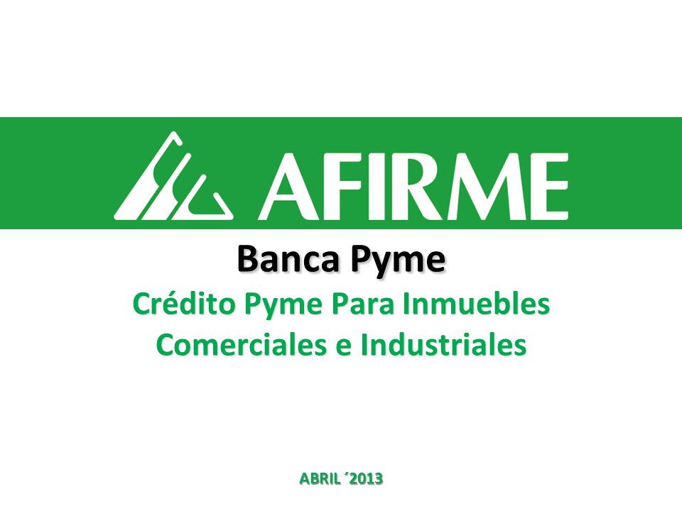 Banca Pyme Crédito Pyme Para Inmuebles Comerciales e Industriales ABRIL ´2013