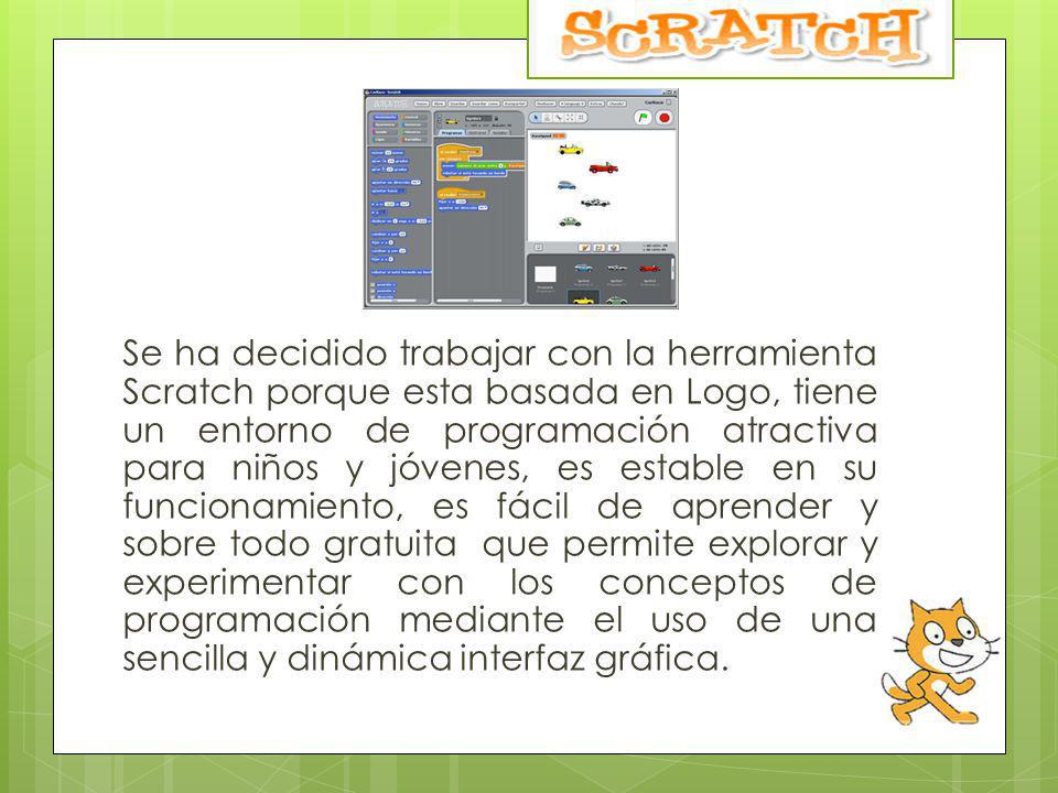 Se ha decidido trabajar con la herramienta Scratch porque esta basada en Logo, tiene un entorno de programación atractiva para niños y jóvenes, es estable en su funcionamiento, es fácil de aprender y sobre todo gratuita que permite explorar y experimentar con los conceptos de programación mediante el uso de una sencilla y dinámica interfaz gráfica.