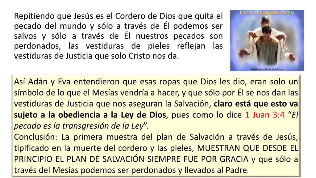 Repitiendo que Jesús es el Cordero de Dios que quita el pecado del mundo y sólo a través de Él podemos ser salvos y sólo a través de Él nuestros pecados son perdonados, las vestiduras de pieles reflejan las vestiduras de Justicia que solo Cristo nos da.