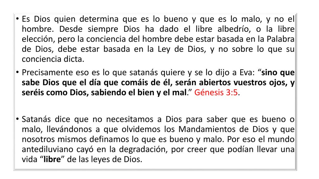 Es Dios quien determina que es lo bueno y que es lo malo, y no el hombre. Desde siempre Dios ha dado el libre albedrío, o la libre elección, pero la conciencia del hombre debe estar basada en la Palabra de Dios, debe estar basada en la Ley de Dios, y no sobre lo que su conciencia dicta.