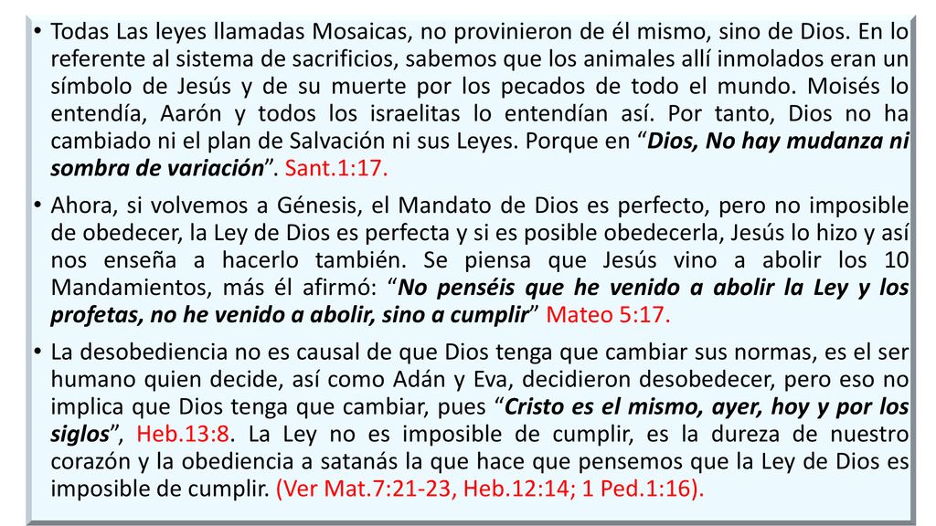 Todas Las leyes llamadas Mosaicas, no provinieron de él mismo, sino de Dios. En lo referente al sistema de sacrificios, sabemos que los animales allí inmolados eran un símbolo de Jesús y de su muerte por los pecados de todo el mundo. Moisés lo entendía, Aarón y todos los israelitas lo entendían así. Por tanto, Dios no ha cambiado ni el plan de Salvación ni sus Leyes. Porque en Dios, No hay mudanza ni sombra de variación . Sant.1:17.