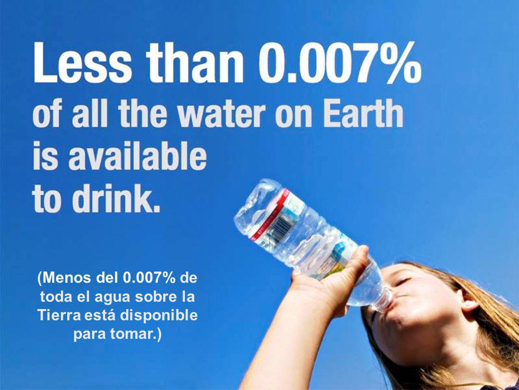 (Menos del 0.007% de toda el agua sobre la Tierra está disponible para tomar.)