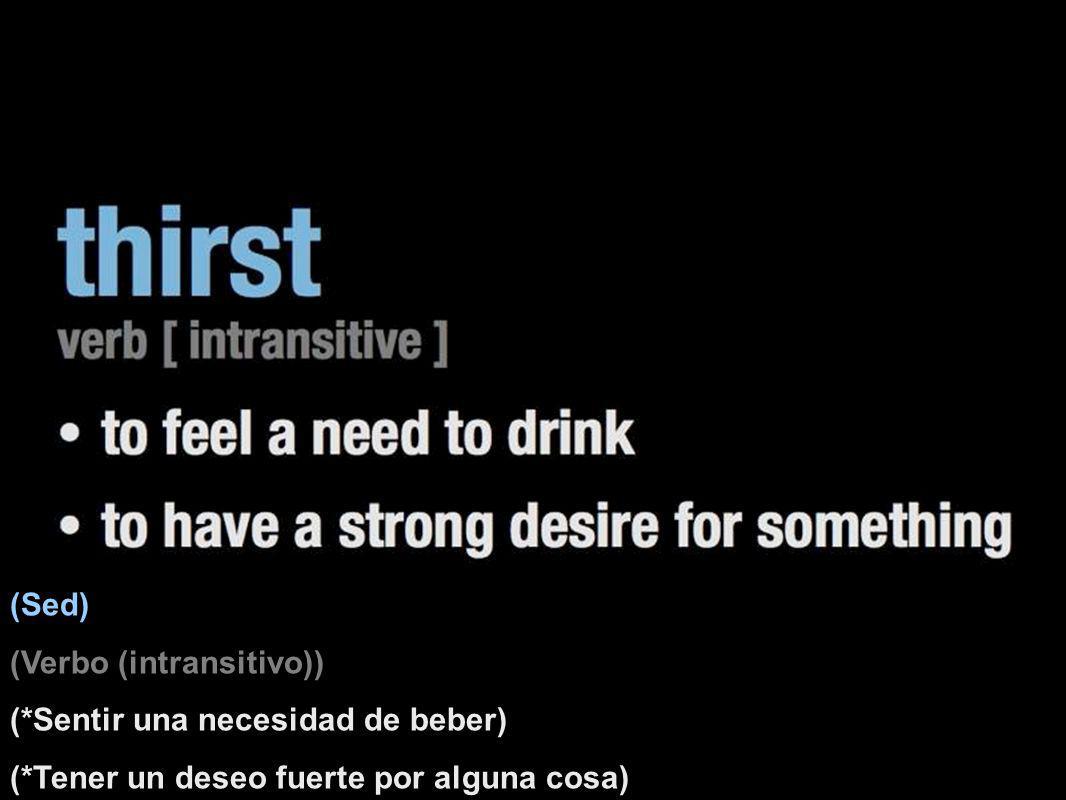 (Sed) (Verbo (intransitivo)) (*Sentir una necesidad de beber) (*Tener un deseo fuerte por alguna cosa)