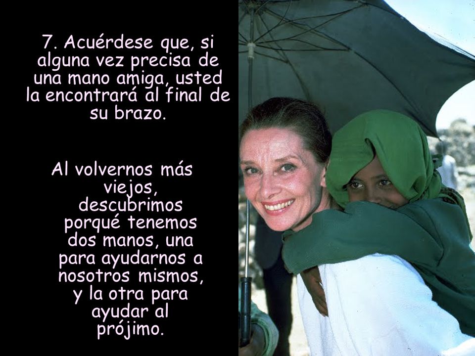 7. Acuérdese que, si alguna vez precisa de una mano amiga, usted la encontrará al final de su brazo.