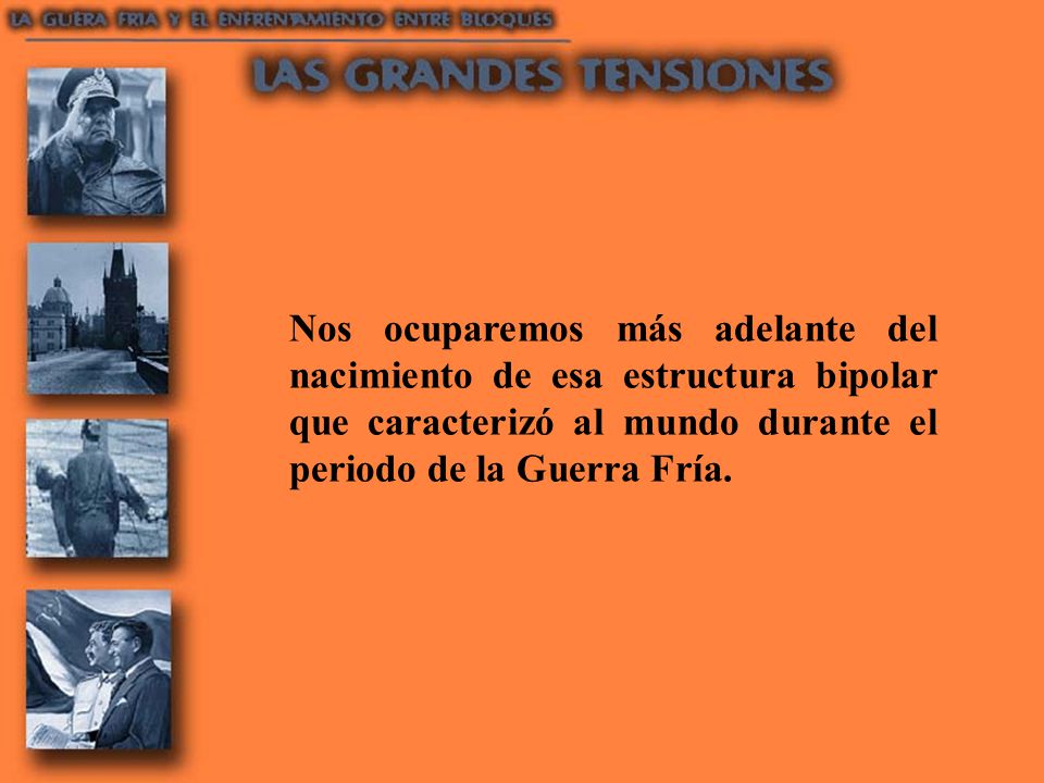 Nos ocuparemos más adelante del nacimiento de esa estructura bipolar que caracterizó al mundo durante el periodo de la Guerra Fría.
