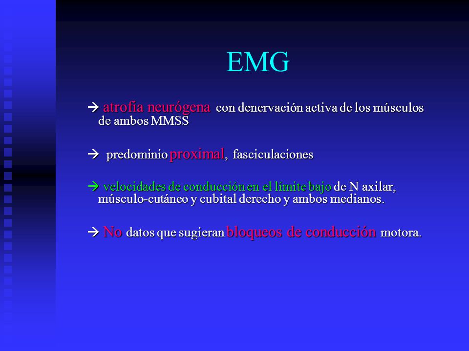 EMG  atrofia neurógena con denervación activa de los músculos de ambos MMSS.  predominio proximal, fasciculaciones.