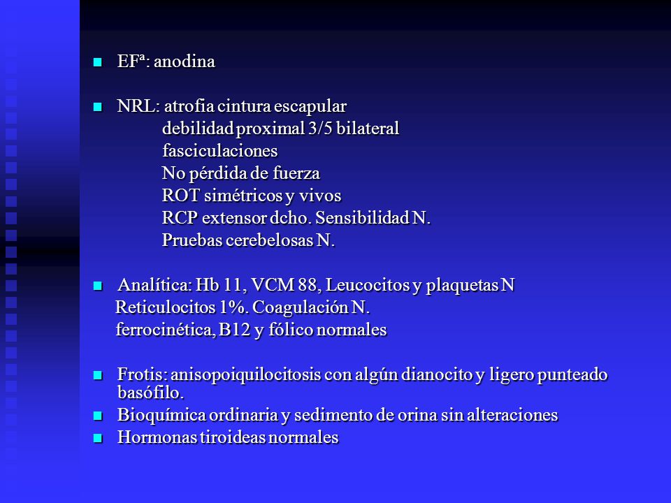 EFª: anodina NRL: atrofia cintura escapular. debilidad proximal 3/5 bilateral. fasciculaciones. No pérdida de fuerza.