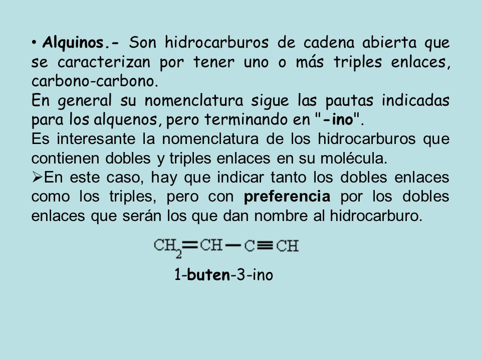 Alquinos.- Son hidrocarburos de cadena abierta que se caracterizan por tener uno o más triples enlaces, carbono-carbono.
