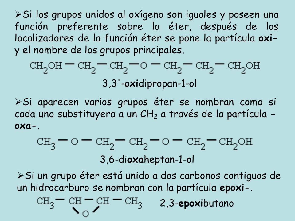 Si los grupos unidos al oxígeno son iguales y poseen una función preferente sobre la éter, después de los localizadores de la función éter se pone la partícula oxi- y el nombre de los grupos principales.