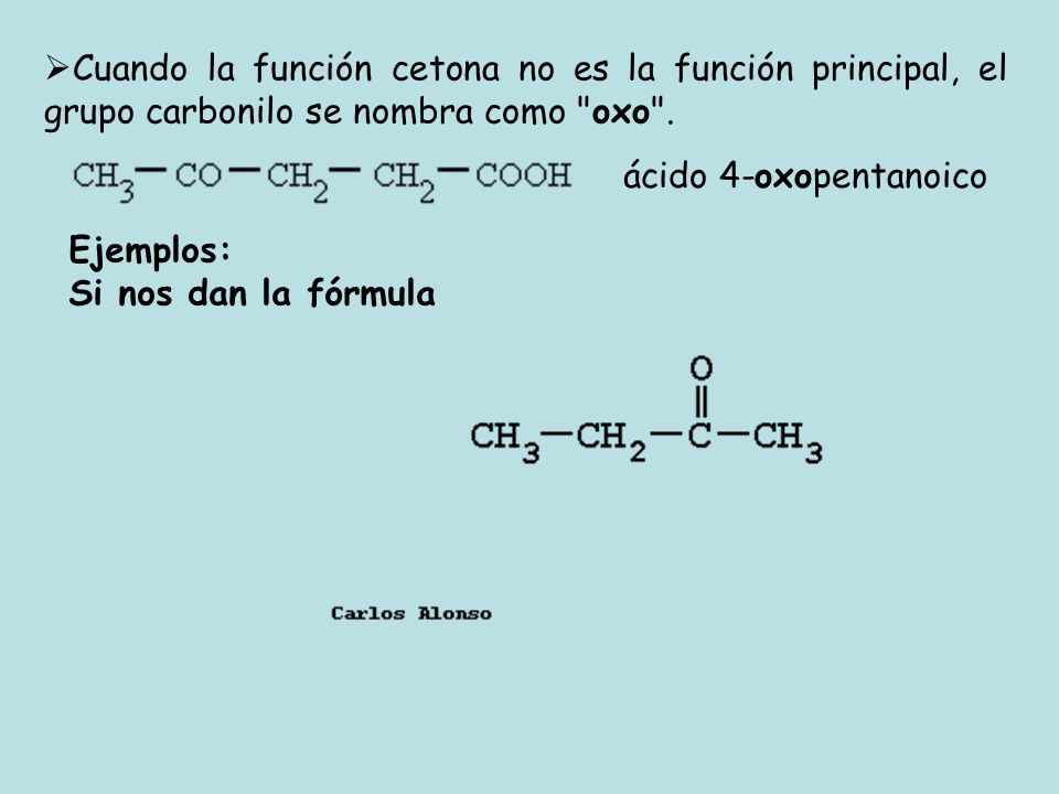 Cuando la función cetona no es la función principal, el grupo carbonilo se nombra como oxo .