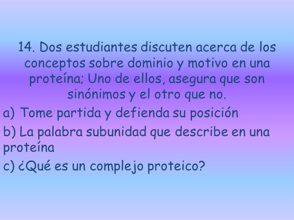 14. Dos estudiantes discuten acerca de los conceptos sobre dominio y motivo en una proteína; Uno de ellos, asegura que son sinónimos y el otro que no.