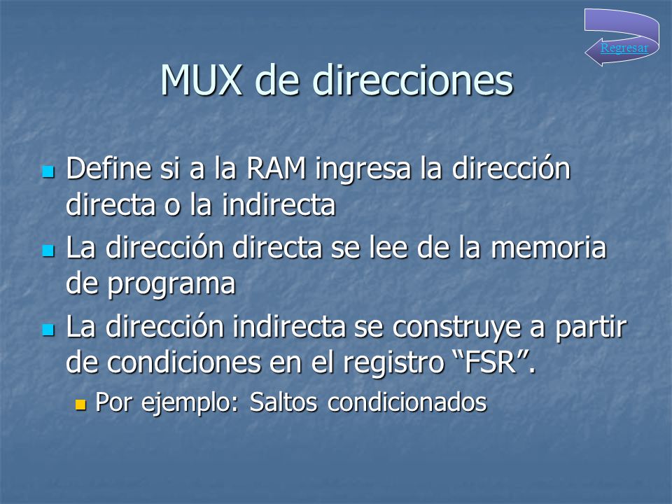 MUX de direcciones Regresar. Define si a la RAM ingresa la dirección directa o la indirecta. La dirección directa se lee de la memoria de programa.