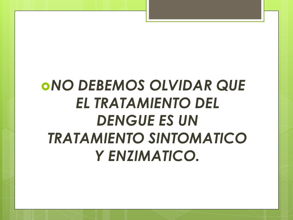 NO DEBEMOS OLVIDAR QUE EL TRATAMIENTO DEL DENGUE ES UN TRATAMIENTO SINTOMATICO Y ENZIMATICO.