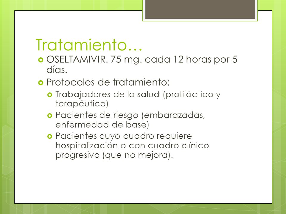 Tratamiento… OSELTAMIVIR. 75 mg. cada 12 horas por 5 días.