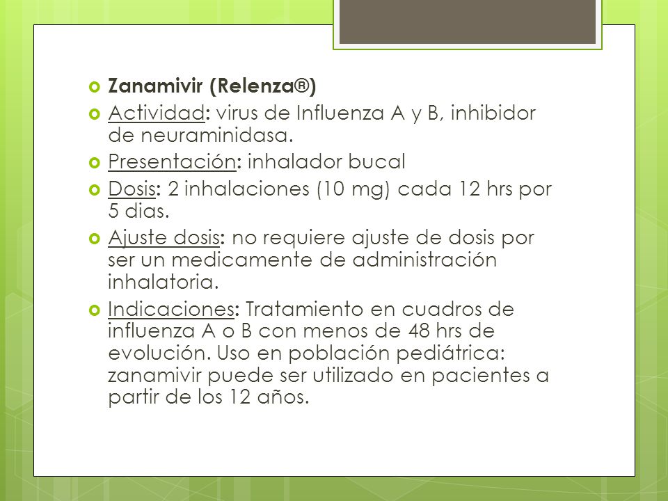 Zanamivir (Relenza®) Actividad: virus de Influenza A y B, inhibidor de neuraminidasa. Presentación: inhalador bucal.