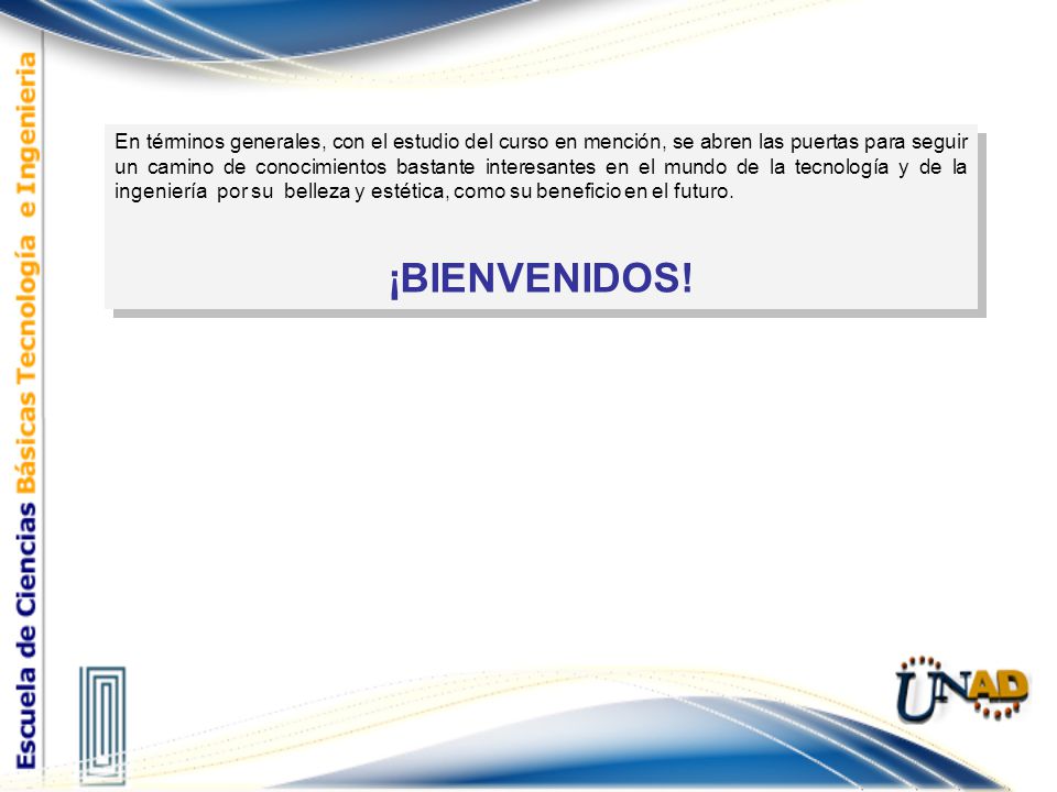 En términos generales, con el estudio del curso en mención, se abren las puertas para seguir un camino de conocimientos bastante interesantes en el mundo de la tecnología y de la ingeniería por su belleza y estética, como su beneficio en el futuro.