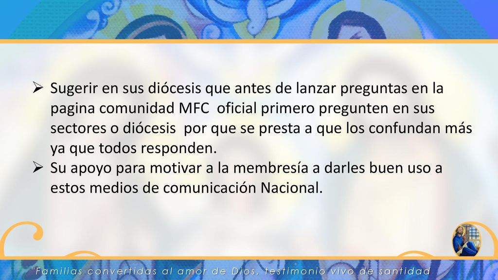 Sugerir en sus diócesis que antes de lanzar preguntas en la pagina comunidad MFC oficial primero pregunten en sus sectores o diócesis por que se presta a que los confundan más ya que todos responden.