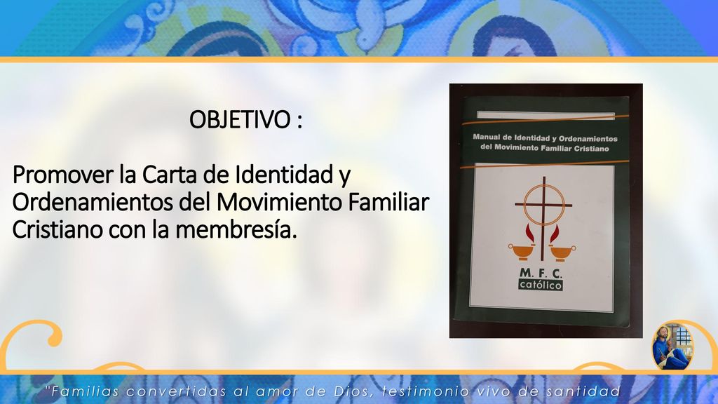 OBJETIVO : Promover la Carta de Identidad y Ordenamientos del Movimiento Familiar Cristiano con la membresía.