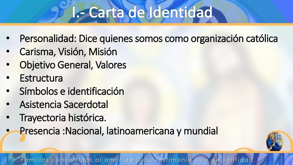 I.- Carta de Identidad Personalidad: Dice quienes somos como organización católica. Carisma, Visión, Misión.