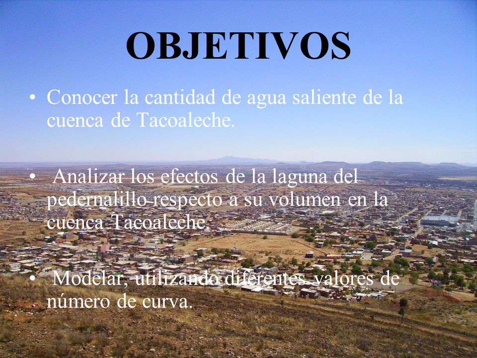 OBJETIVOS Conocer la cantidad de agua saliente de la cuenca de Tacoaleche.