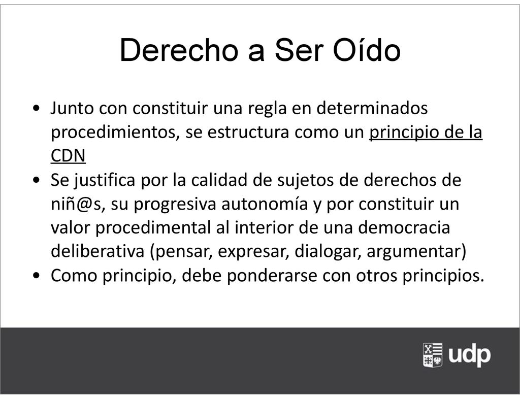 Derecho a Ser Oído Junto con constituir una regla en determinados procedimientos, se estructura como un principio de la CDN.