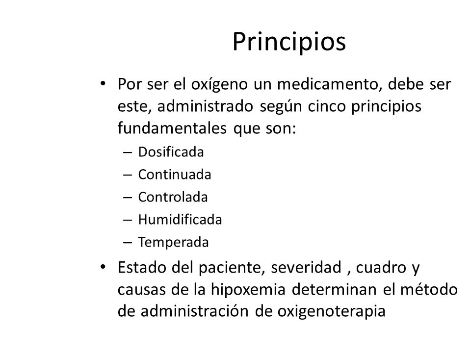 Principios Por ser el oxígeno un medicamento, debe ser este, administrado según cinco principios fundamentales que son: