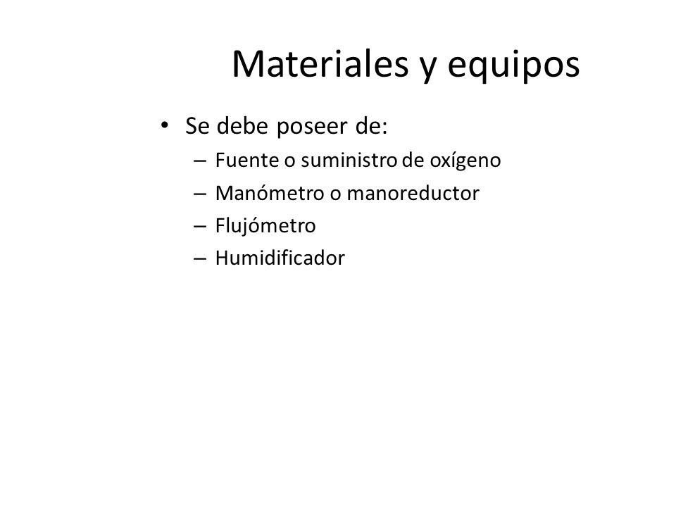 Materiales y equipos Se debe poseer de: Fuente o suministro de oxígeno